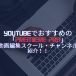 YouTubeでおすすめの「Premiere Pro」動画編集スクール・チャンネルを紹介！！